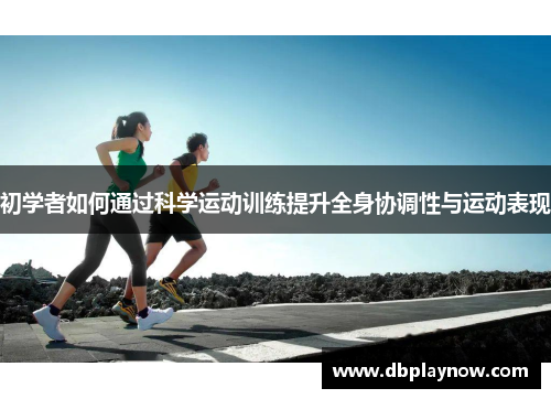 初学者如何通过科学运动训练提升全身协调性与运动表现
